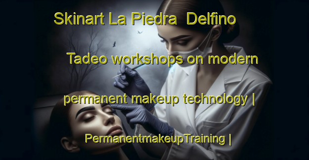 Skinart La Piedra  Delfino Tadeo workshops on modern permanent makeup technology | PermanentmakeupTraining | PermanentmakeupClasses | SkinartTraining-Mexico